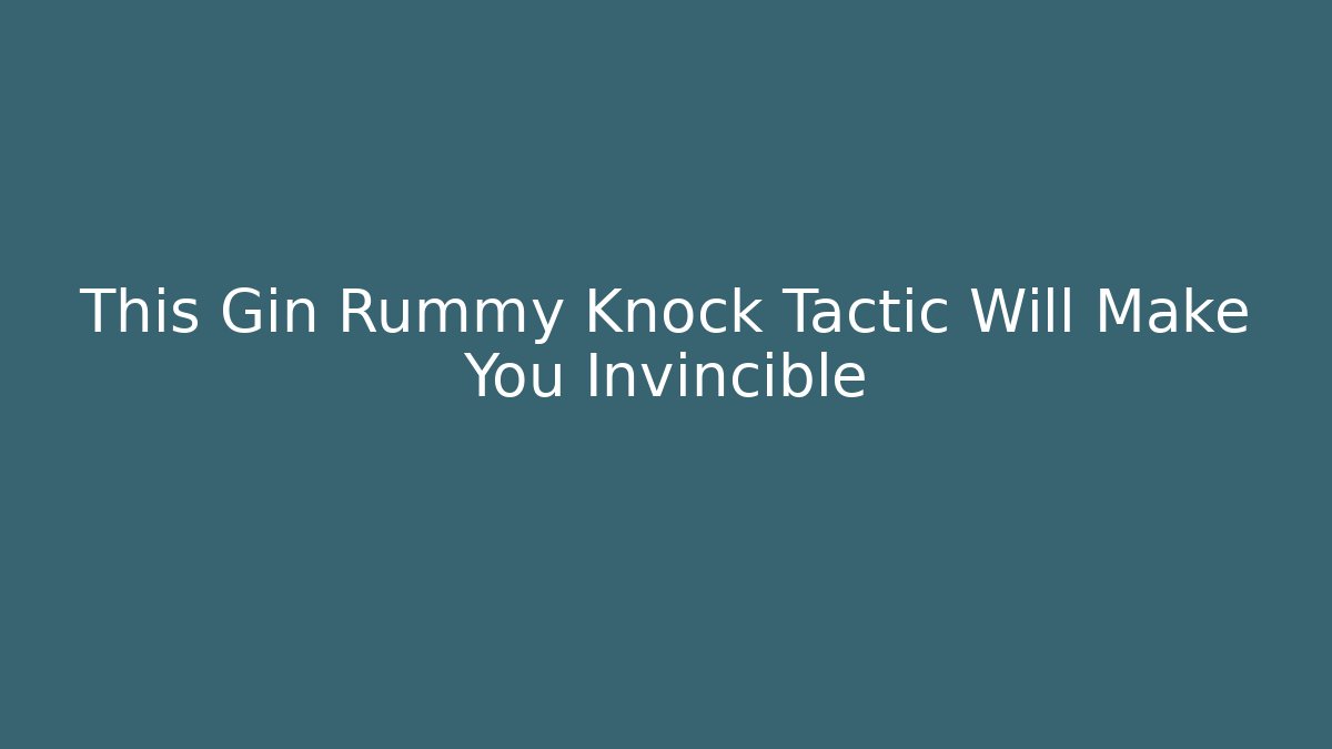 This Gin Rummy Knock Tactic Will Make You Invincible - Boomer Naturals
