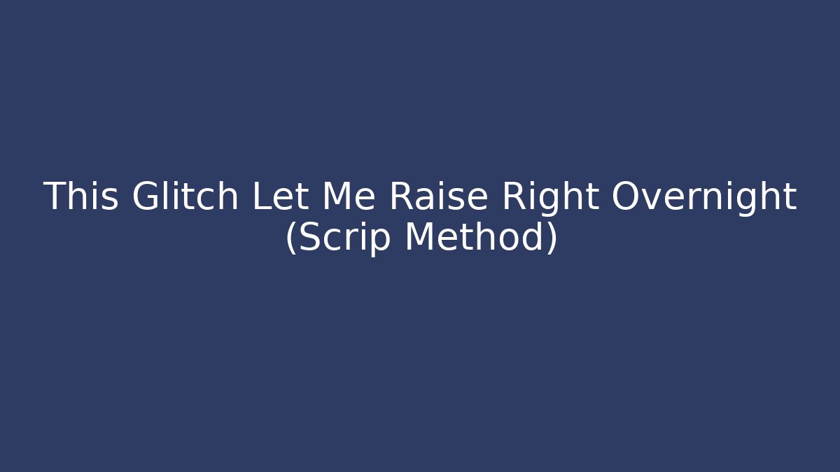 This Glitch Let Me Raise Right Overnight (Scrip Method)