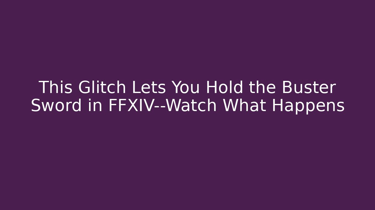 This Glitch Lets You Hold the Buster Sword in FFXIV—Watch What Happens