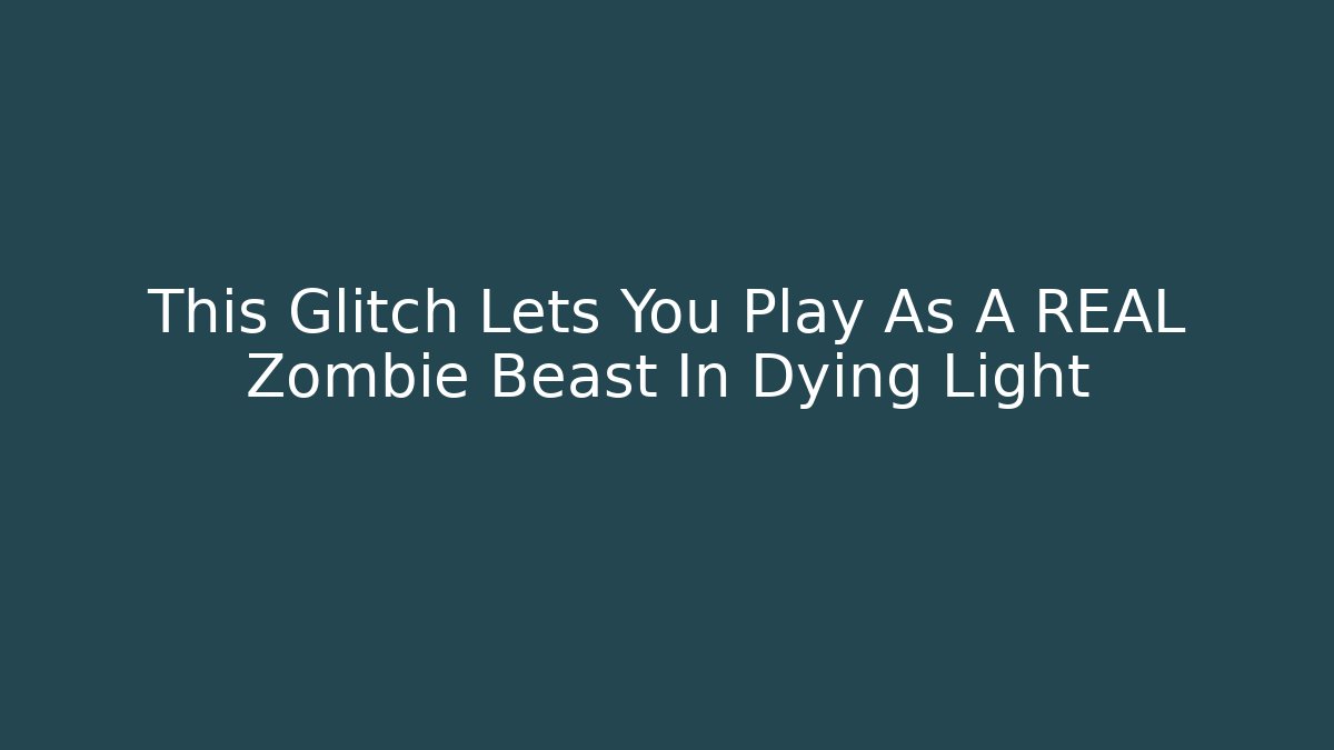 This Glitch Lets You Play As A REAL Zombie Beast In Dying Light