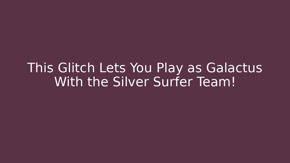 This Glitch Lets You Play as Galactus With the Silver Surfer Team!