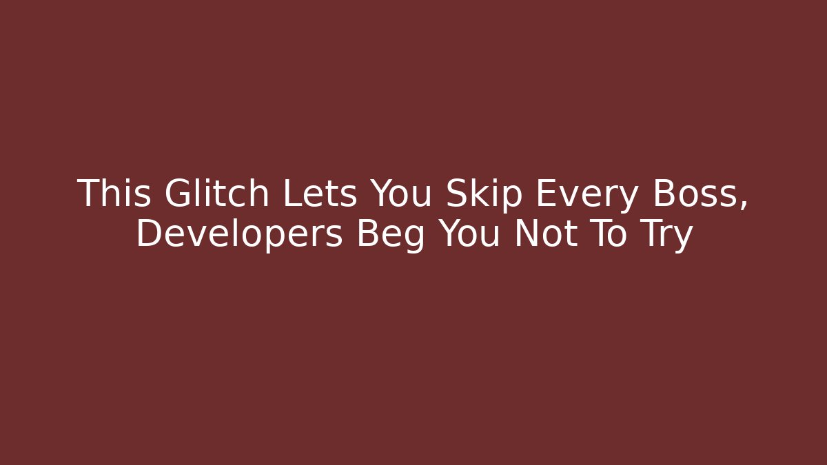 This Glitch Lets You Skip Every Boss, Developers Beg You Not To Try
