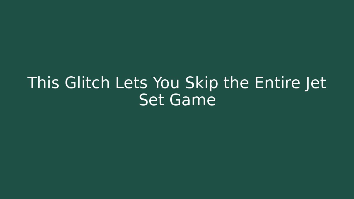 This Glitch Lets You Skip the Entire Jet Set Game