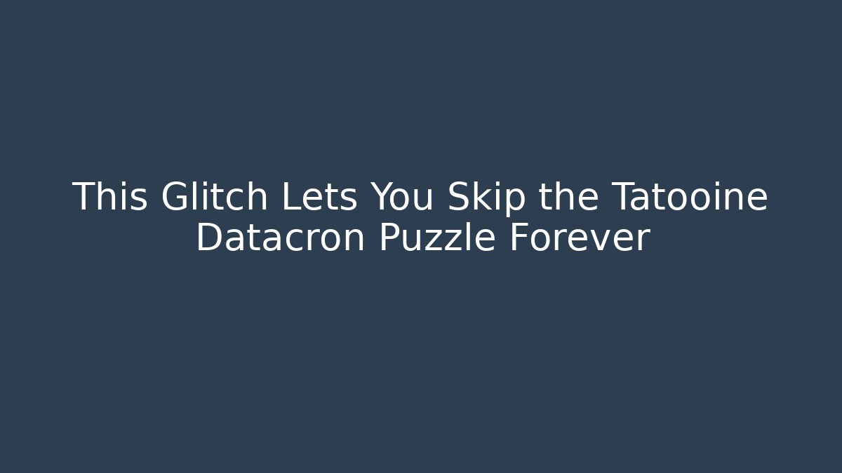 This Glitch Lets You Skip the Tatooine Datacron Puzzle Forever - Boomer Naturals