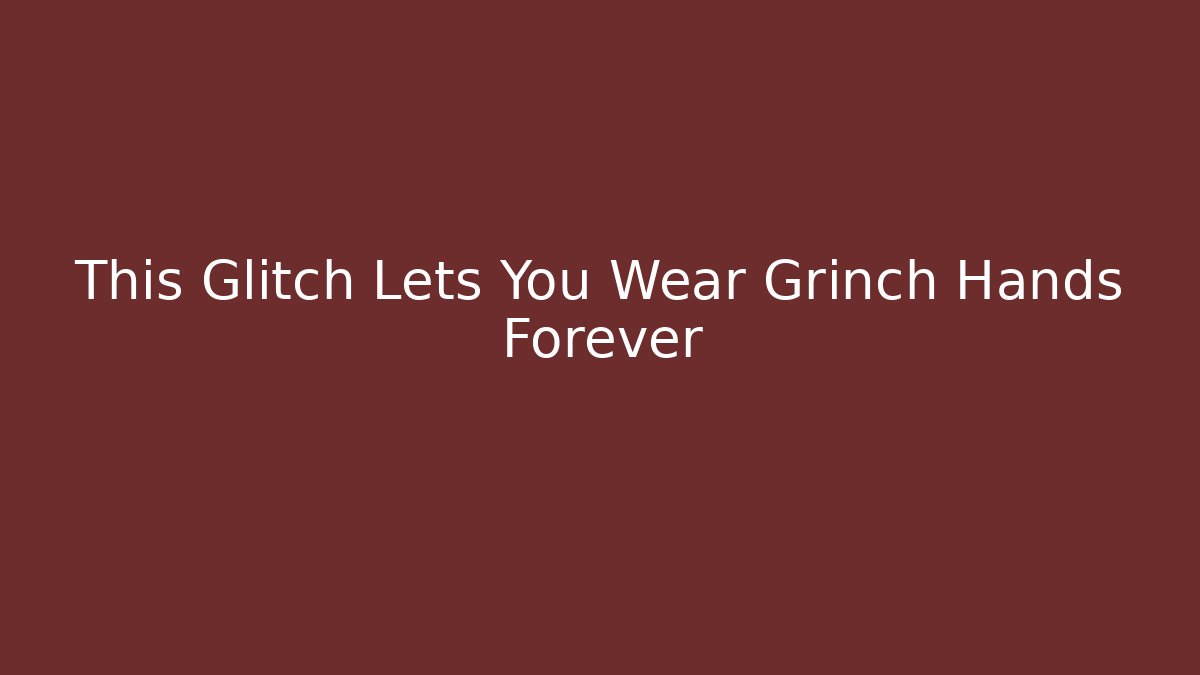 This Glitch Lets You Wear Grinch Hands Forever