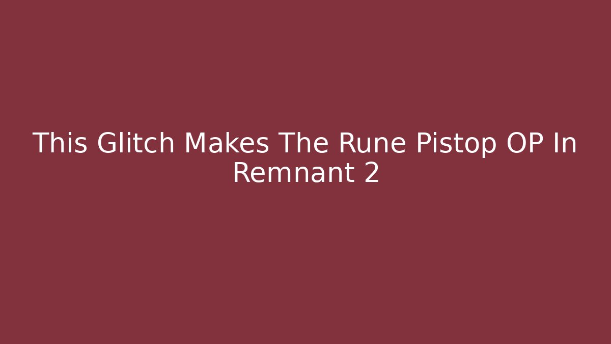 This Glitch Makes The Rune Pistop OP In Remnant 2