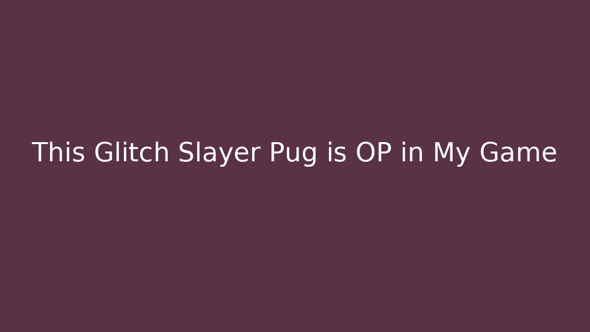 This Glitch Slayer Pug is OP in My Game