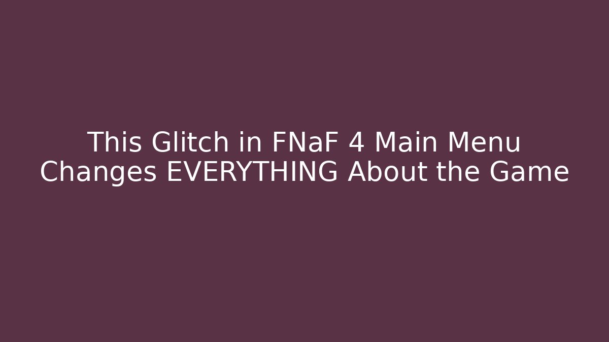 This Glitch in FNaF 4 Main Menu Changes EVERYTHING About the Game - Boomer Naturals