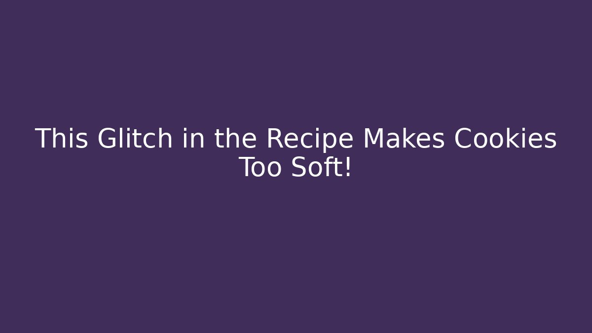 This Glitch in the Recipe Makes Cookies Too Soft!