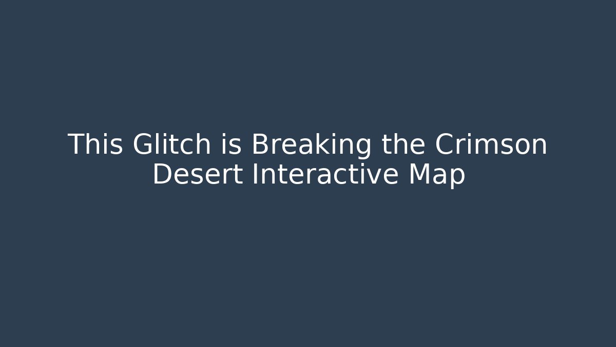 This Glitch is Breaking the Crimson Desert Interactive Map