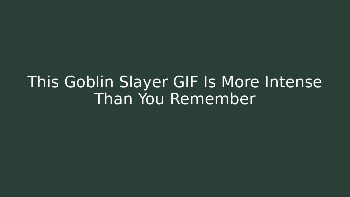 This Goblin Slayer GIF Is More Intense Than You Remember