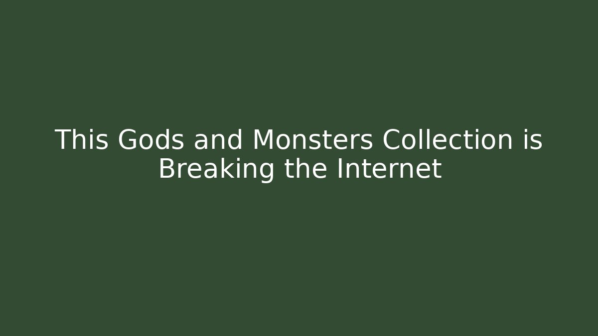 This Gods and Monsters Collection is Breaking the Internet