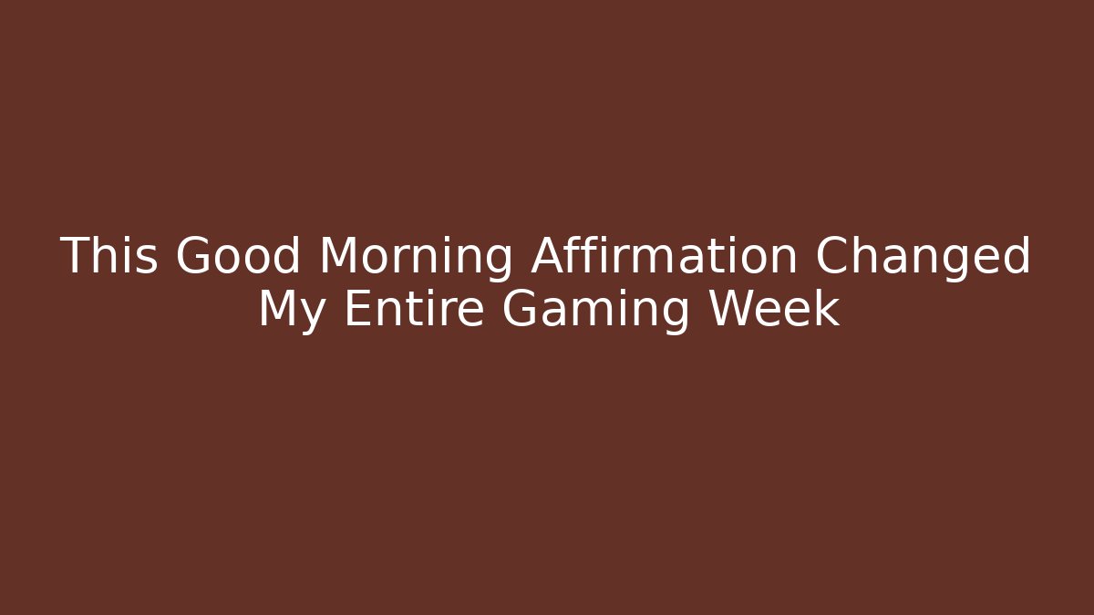 This Good Morning Affirmation Changed My Entire Gaming Week