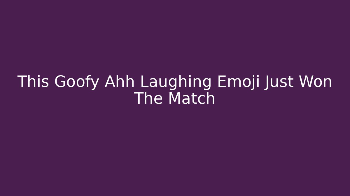 This Goofy Ahh Laughing Emoji Just Won The Match