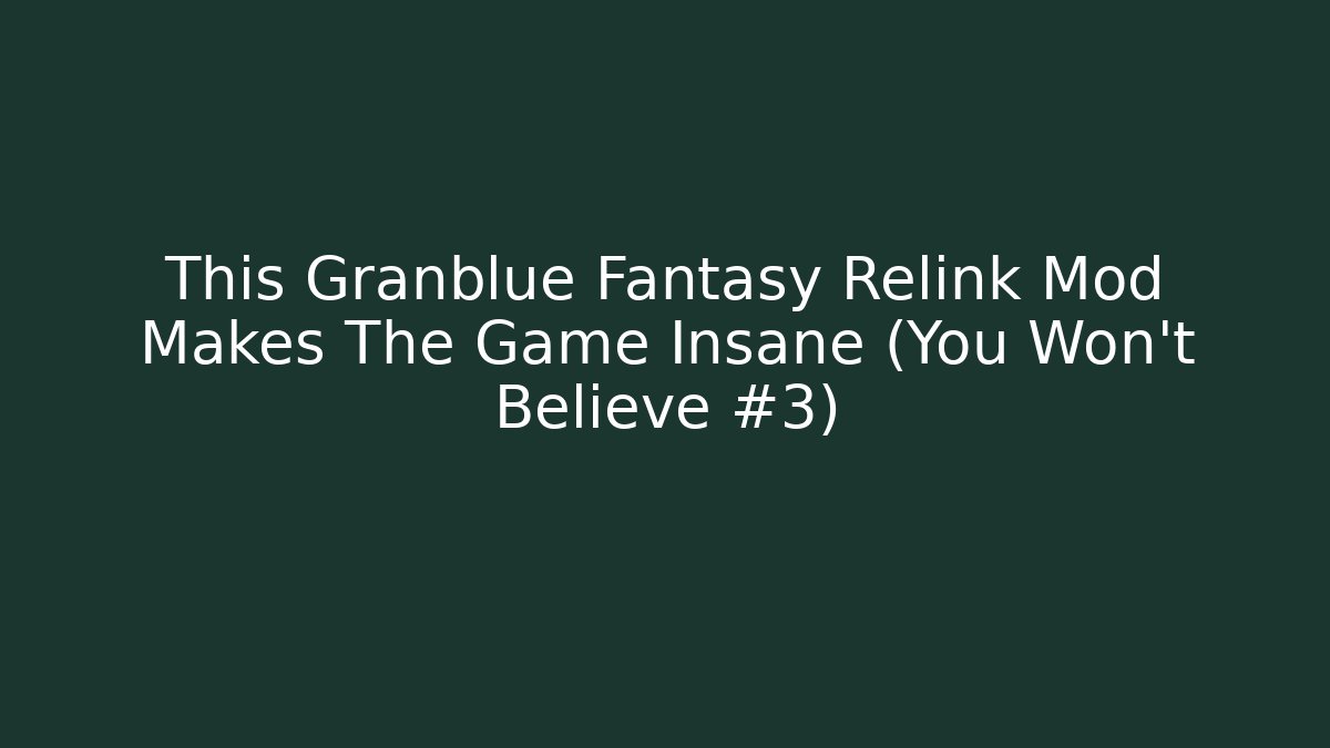This Granblue Fantasy Relink Mod Makes The Game Insane (You Won't Believe #3)