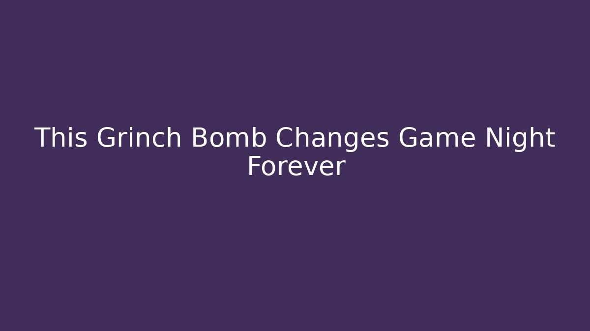 This Grinch Bomb Changes Game Night Forever