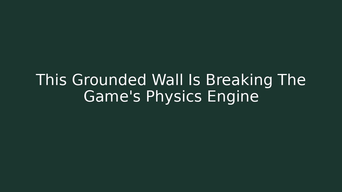 This Grounded Wall Is Breaking The Game's Physics Engine