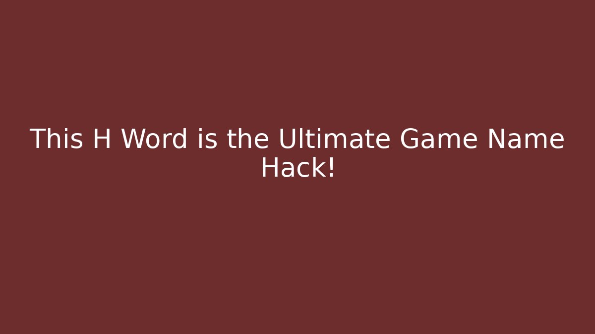This H Word is the Ultimate Game Name Hack!