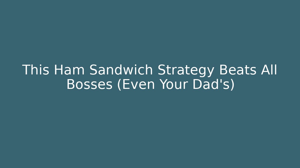 This Ham Sandwich Strategy Beats All Bosses (Even Your Dad's)