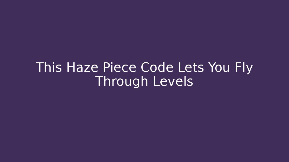 This Haze Piece Code Lets You Fly Through Levels