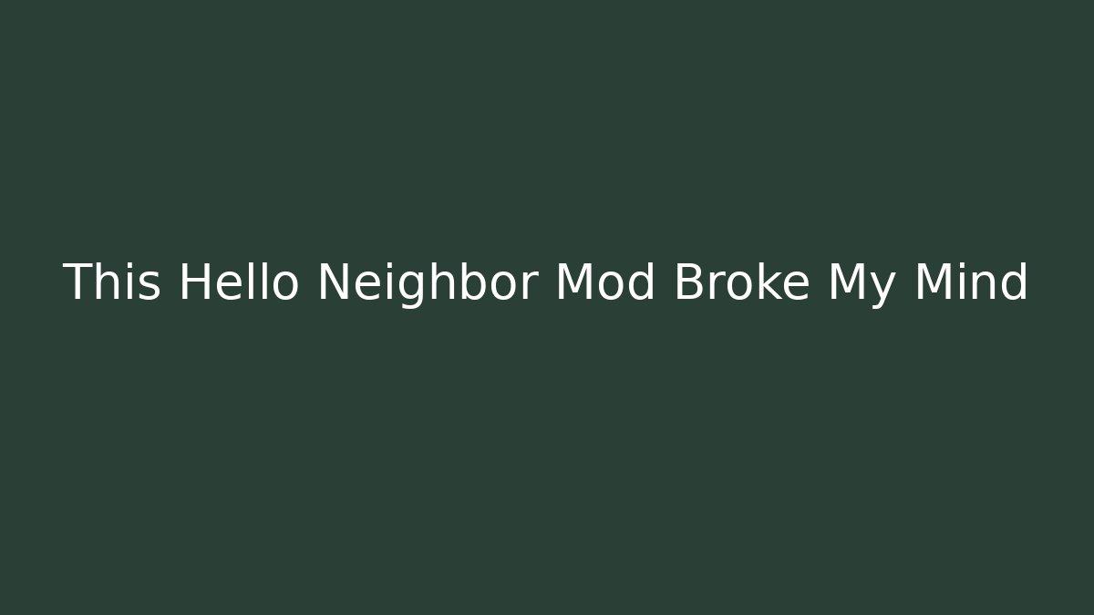 This Hello Neighbor Mod Broke My Mind