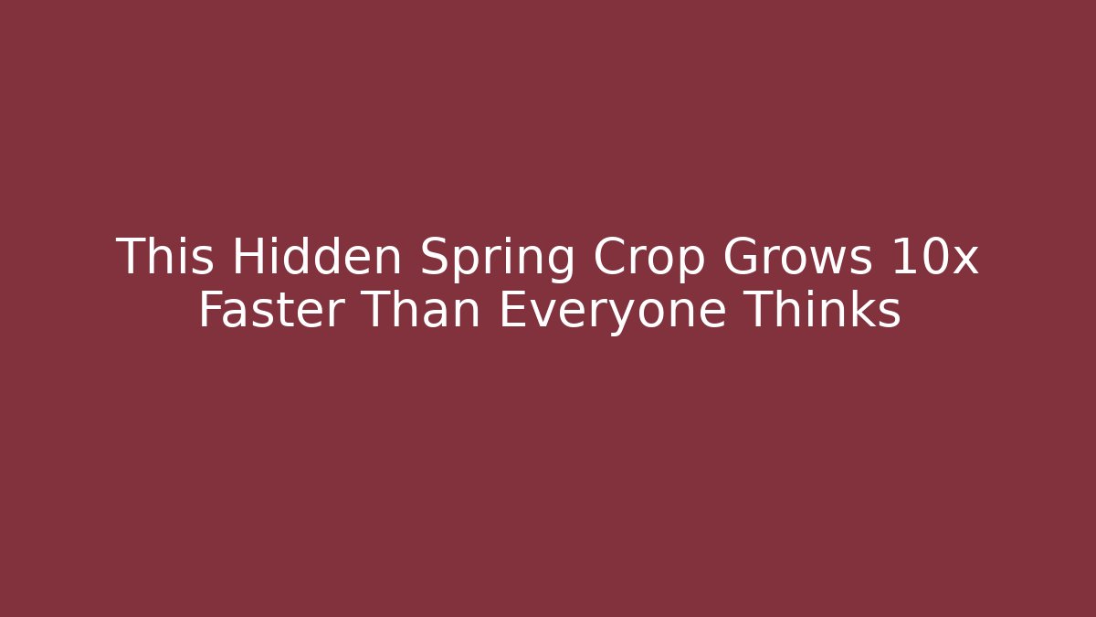 This Hidden Spring Crop Grows 10x Faster Than Everyone Thinks