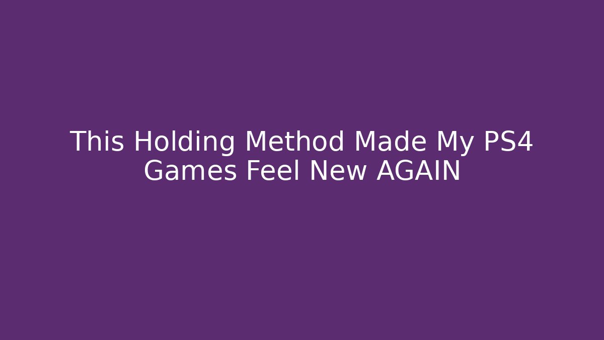 This Holding Method Made My PS4 Games Feel New AGAIN - Boomer Naturals