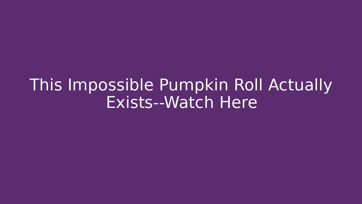 This Impossible Pumpkin Roll Actually Exists—Watch Here - Boomer Naturals