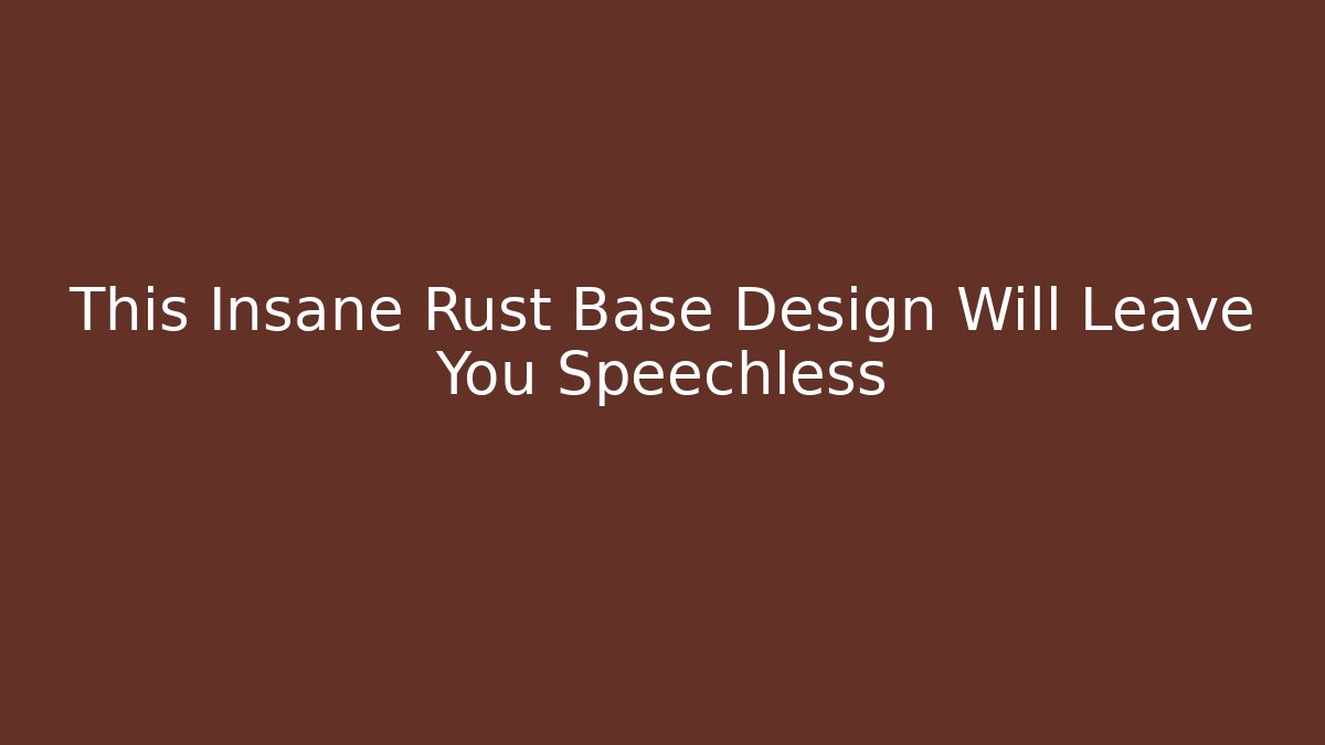 This Insane Rust Base Design Will Leave You Speechless