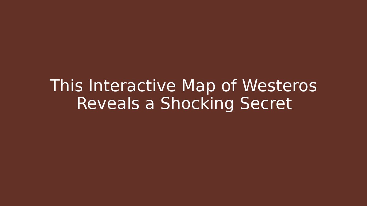 This Interactive Map of Westeros Reveals a Shocking Secret