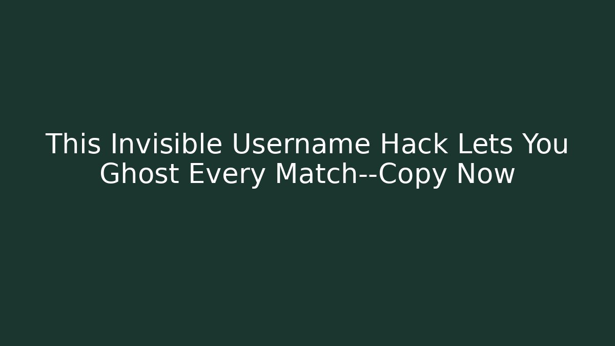 This Invisible Username Hack Lets You Ghost Every Match—Copy Now