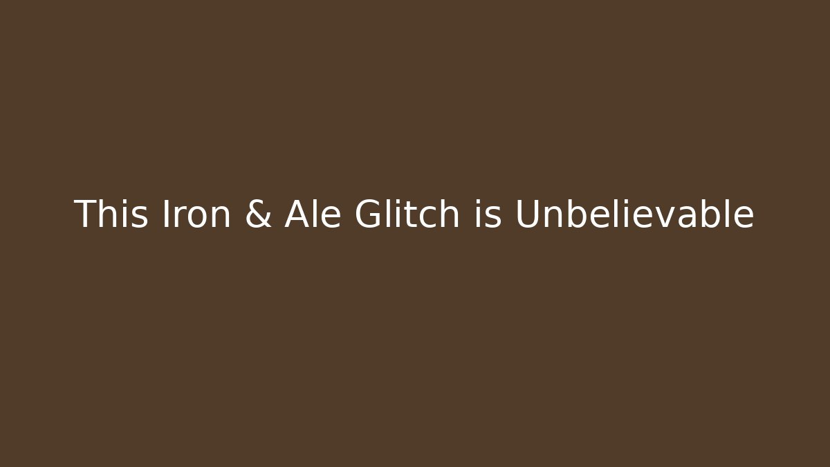 This Iron & Ale Glitch is Unbelievable