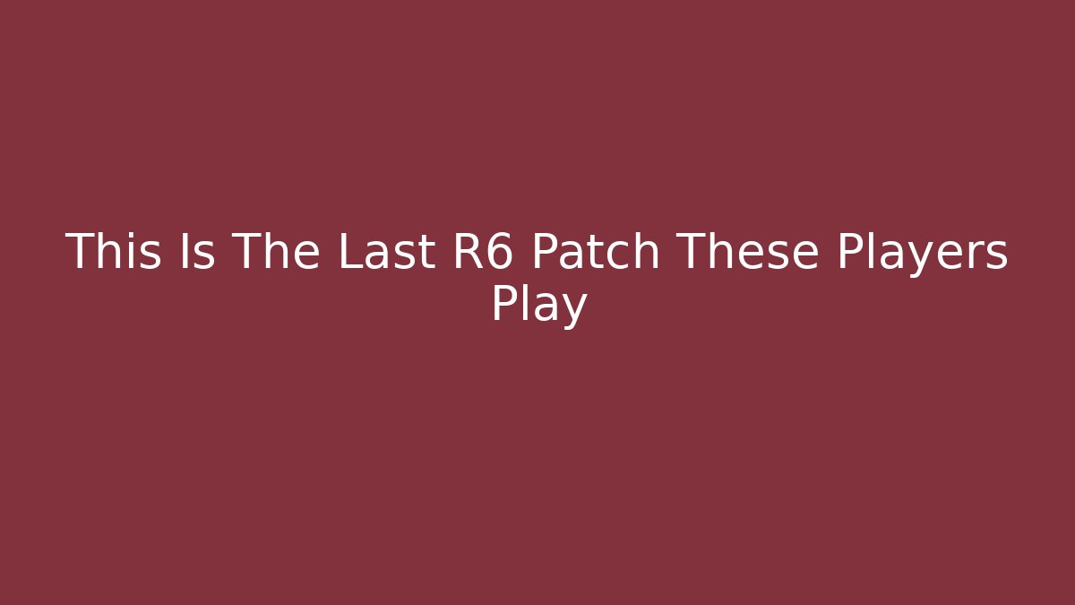 This Is The Last R6 Patch These Players Play - Boomer Naturals