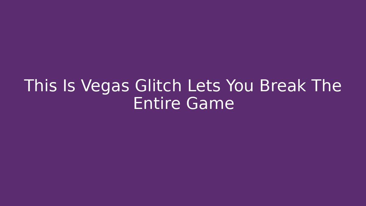 This Is Vegas Glitch Lets You Break The Entire Game