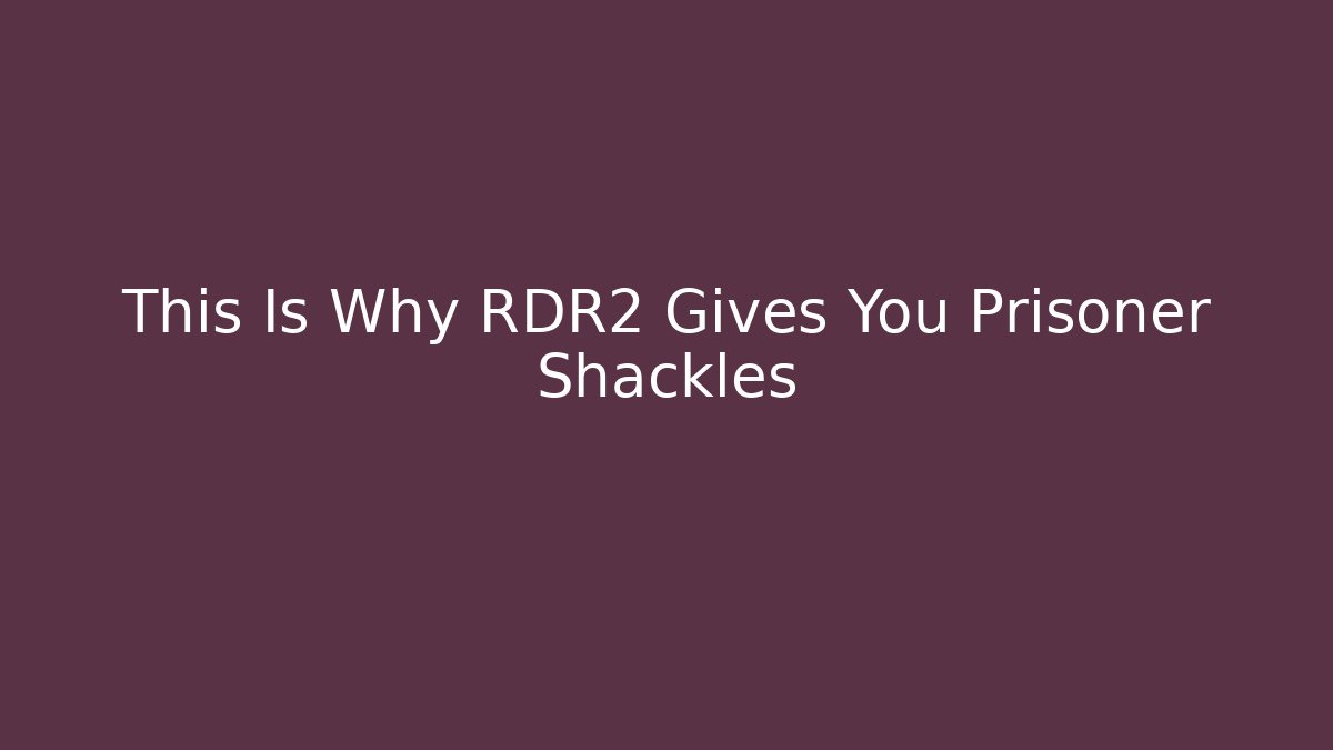 This Is Why RDR2 Gives You Prisoner Shackles