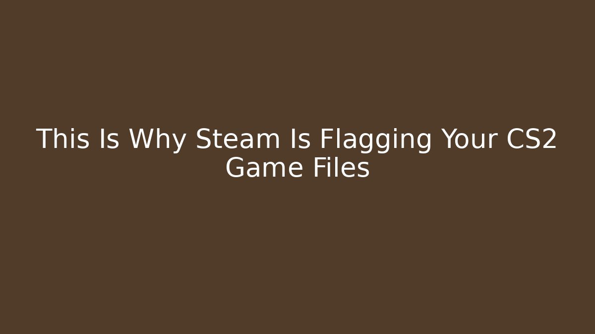 This Is Why Steam Is Flagging Your CS2 Game Files