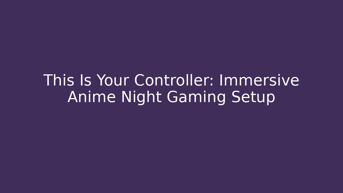 This Is Your Controller: Immersive Anime Night Gaming Setup - Boomer Naturals