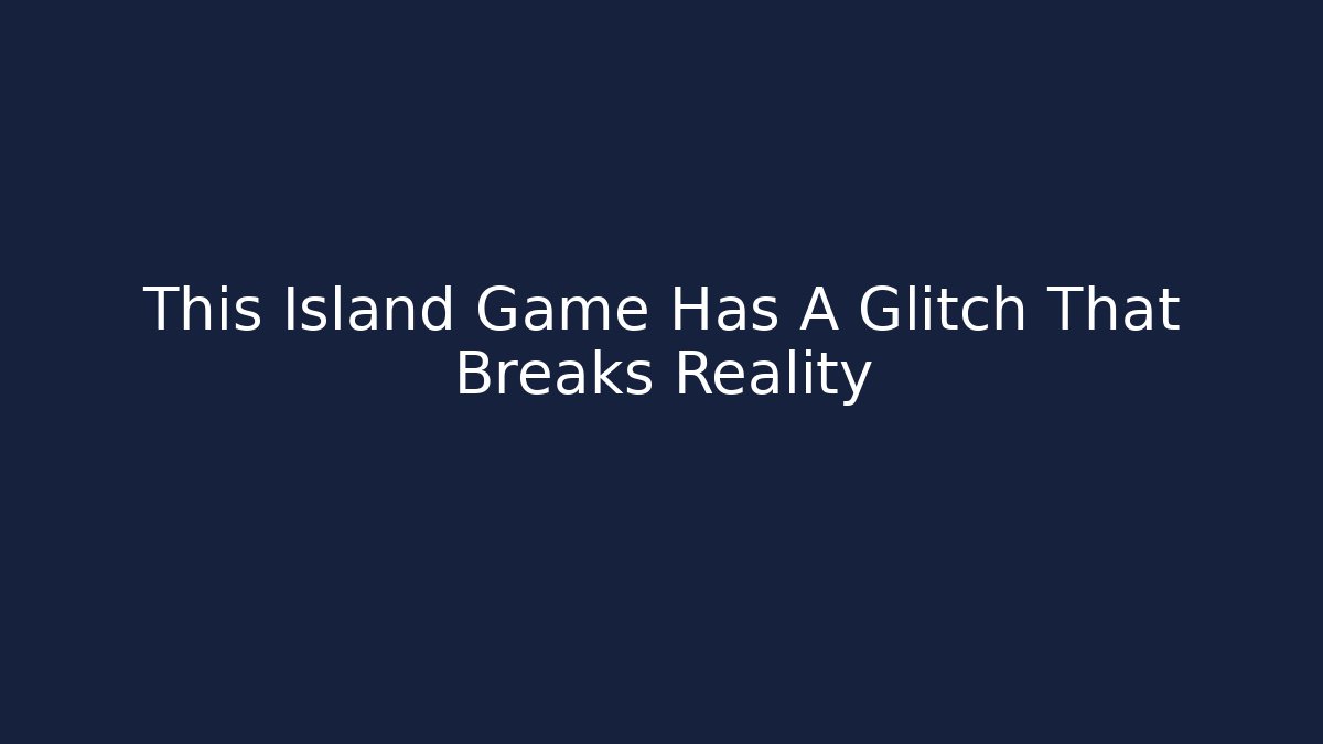 This Island Game Has A Glitch That Breaks Reality