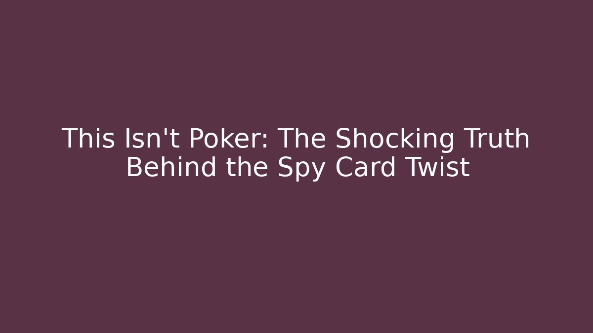 This Isn't Poker: The Shocking Truth Behind the Spy Card Twist