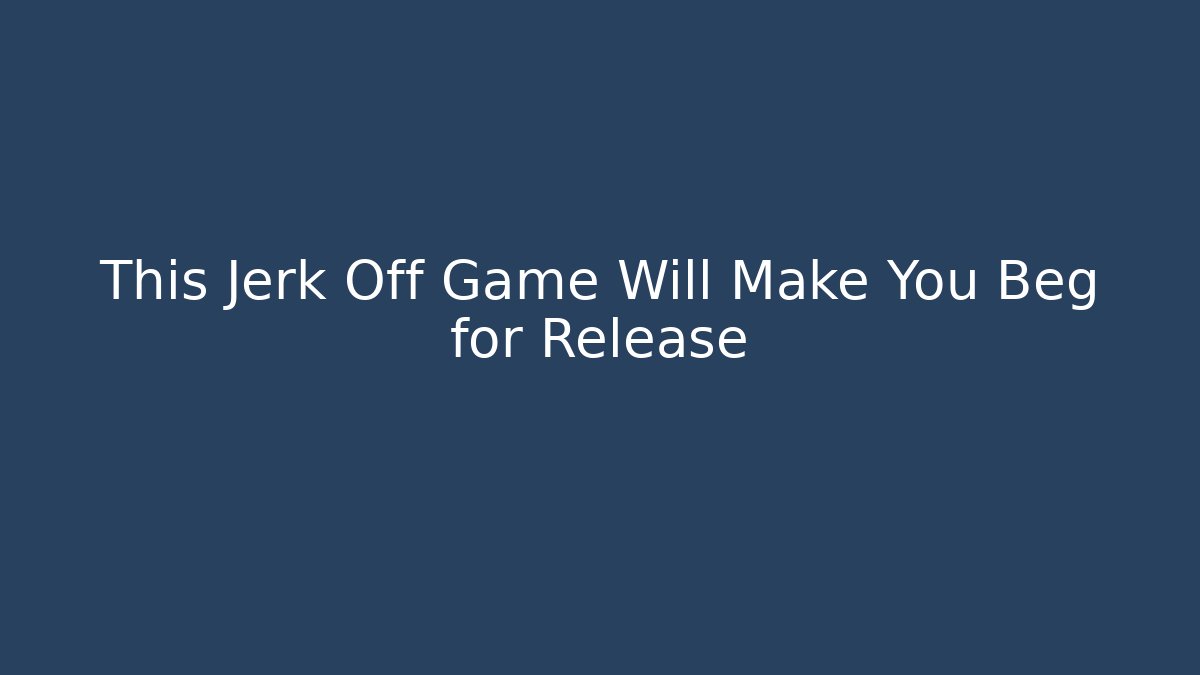 This Jerk Off Game Will Make You Beg for Release