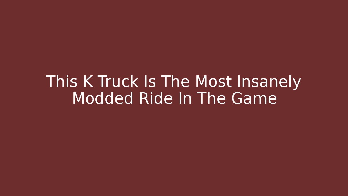 This K Truck Is The Most Insanely Modded Ride In The Game