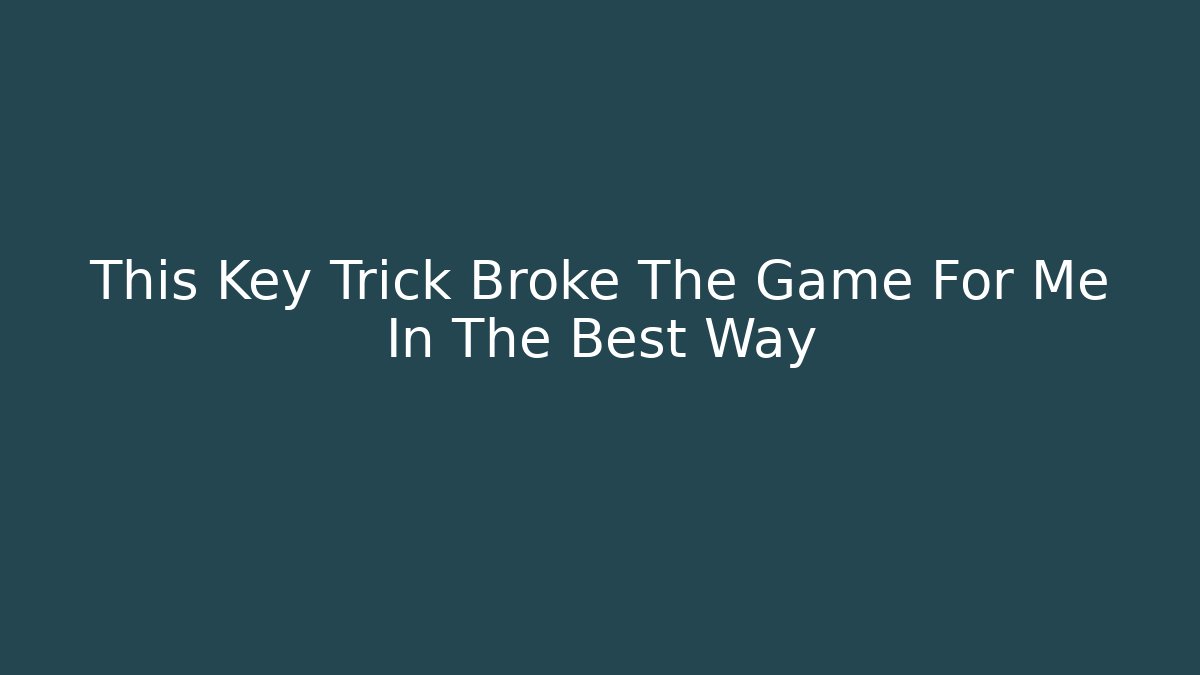 This Key Trick Broke The Game For Me In The Best Way