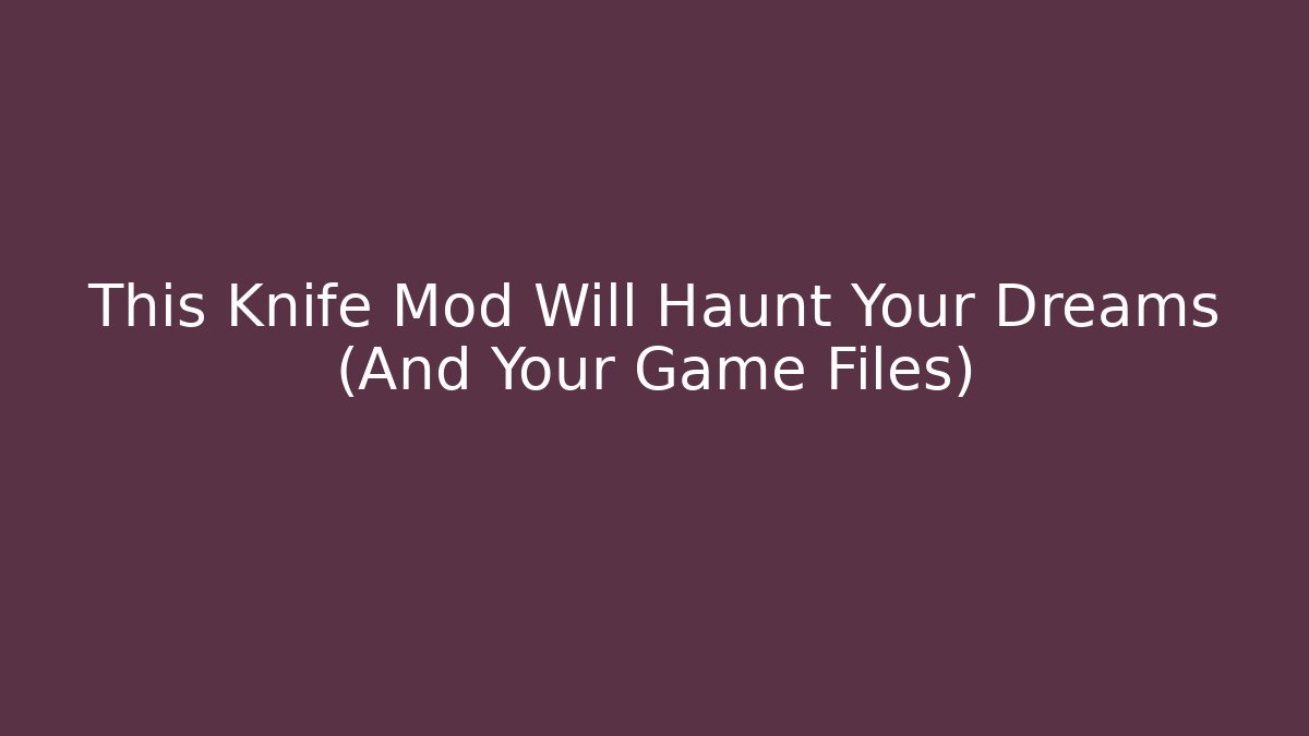 This Knife Mod Will Haunt Your Dreams (And Your Game Files)