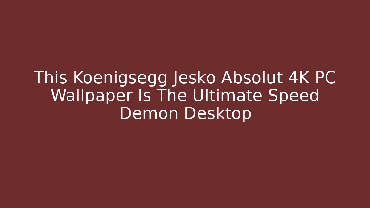 This Koenigsegg Jesko Absolut 4K PC Wallpaper Is The Ultimate Speed Demon Desktop