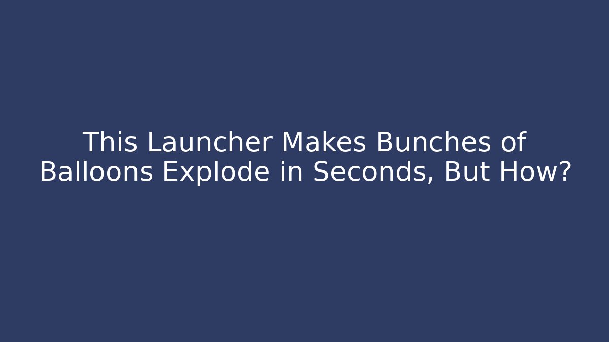 This Launcher Makes Bunches of Balloons Explode in Seconds, But How?