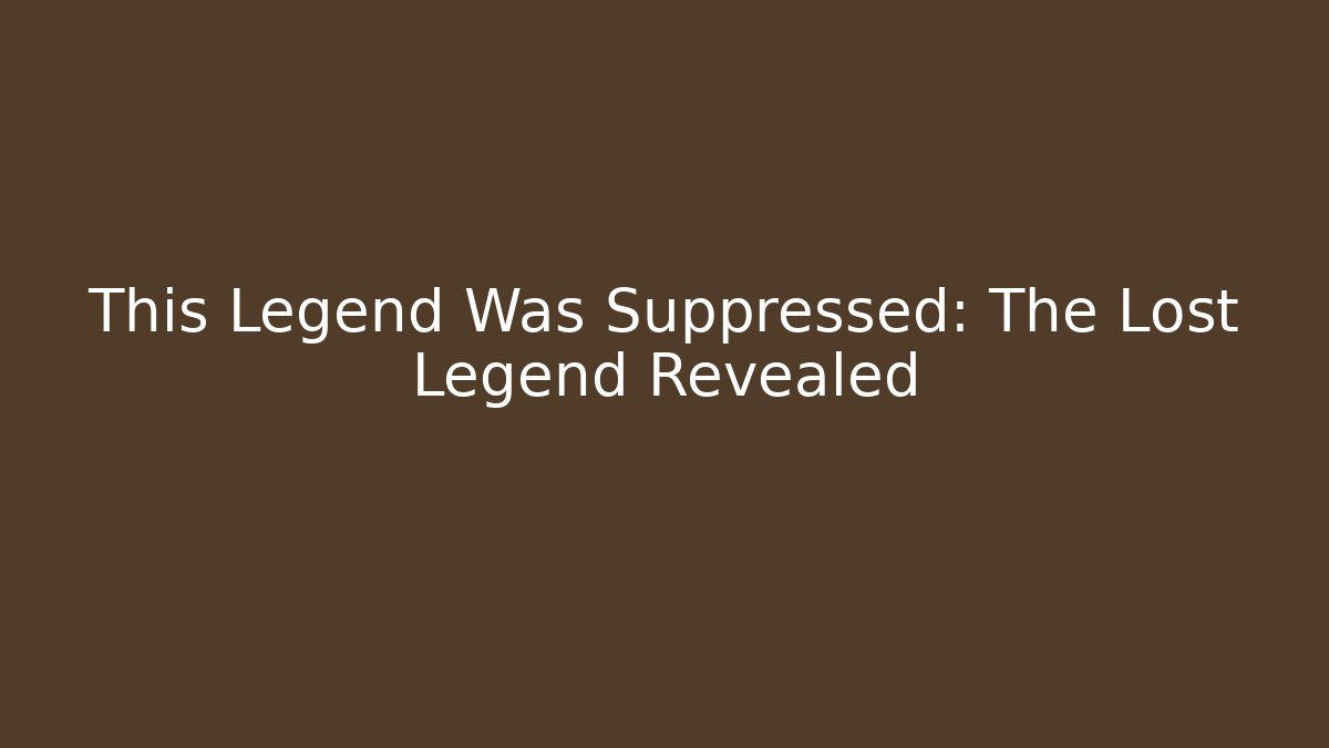 This Legend Was Suppressed: The Lost Legend Revealed