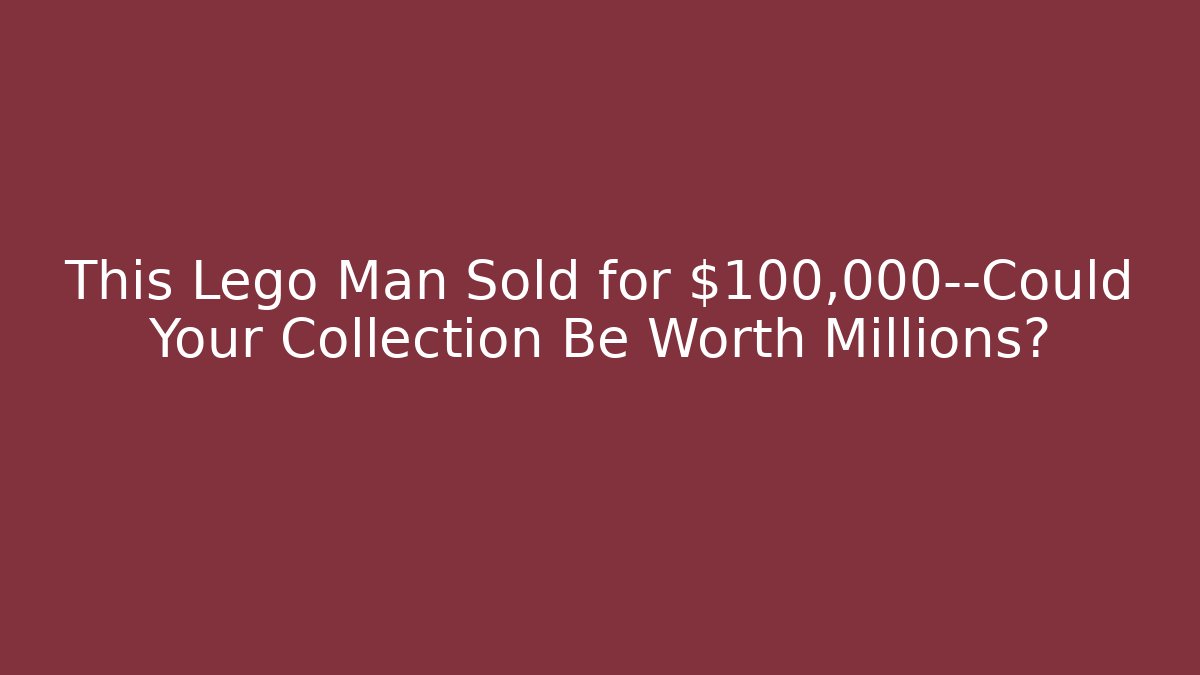 This Lego Man Sold for $100,000—Could Your Collection Be Worth Millions?