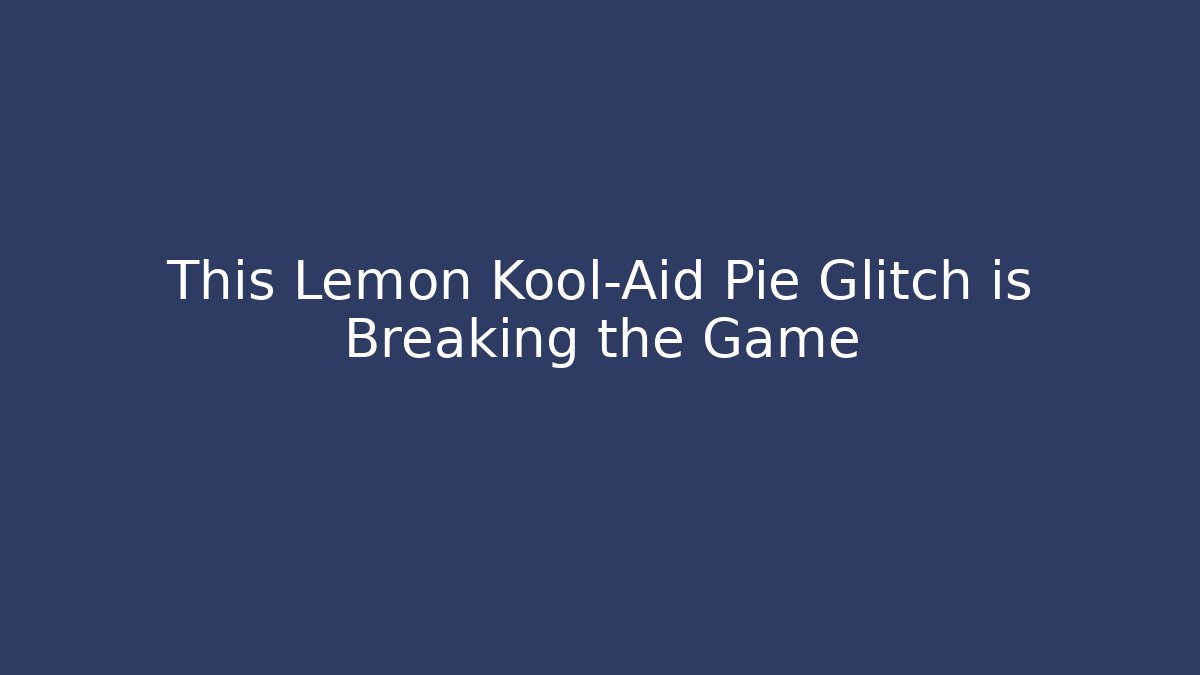 This Lemon Kool-Aid Pie Glitch is Breaking the Game