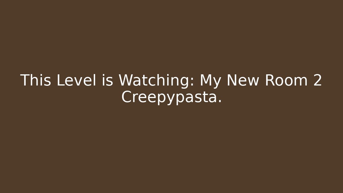 This Level is Watching: My New Room 2 Creepypasta.
