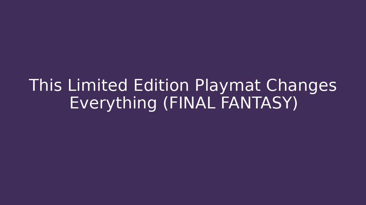 This Limited Edition Playmat Changes Everything (FINAL FANTASY)